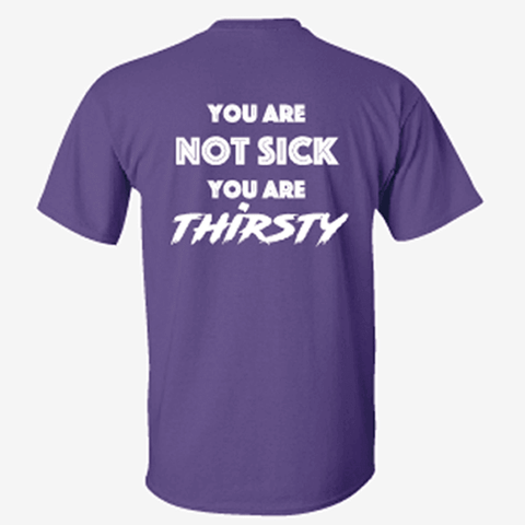 T-shirt: "You Are Not Sick, You Are Thirsty" | 3 colors | 2-sided
